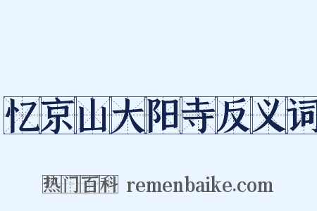 忆京山大阳寺反义词是什么意思的图片